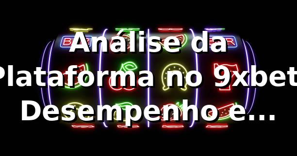Análise da Plataforma no 9xbet: Desempenho e Credibilidade 📊