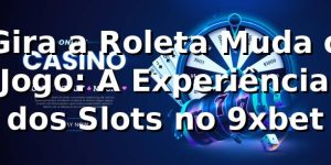 Gira a Roleta, Muda o Jogo: A Experiência dos Slots no 9xbet