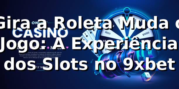 Gira a Roleta, Muda o Jogo: A Experiência dos Slots no 9xbet